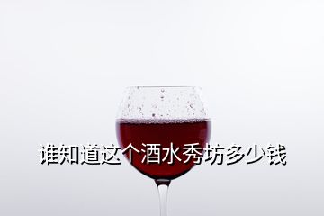 誰知道這個(gè)酒水秀坊多少錢
