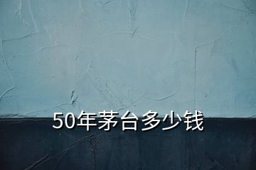 50年茅臺多少錢
