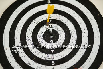 漢武茅酒是一種什么酒不知道這種酒是不是很受人們的歡迎呢