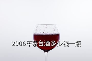 2006年茅臺酒多少錢一瓶