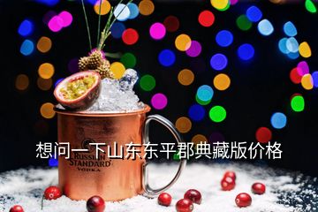 想問一下山東東平郡典藏版價(jià)格