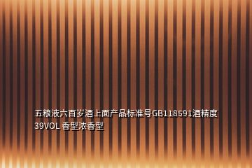 五糧液六百歲酒上面產(chǎn)品標(biāo)準(zhǔn)號(hào)GB118591酒精度39VOL 香型濃香型