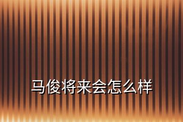馬俊將來會怎么樣