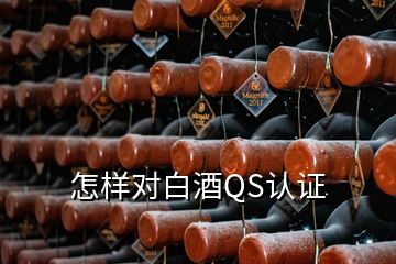 怎樣對白酒QS認(rèn)證