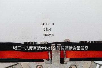 喝三十八度百酒大約什么時候酒精含量最高
