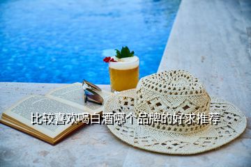 比較喜歡喝白酒哪個(gè)品牌的好求推薦