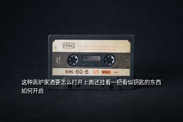 這種高爐家酒要怎么打開上面還掛著一把看似鑰匙的東西如何開啟