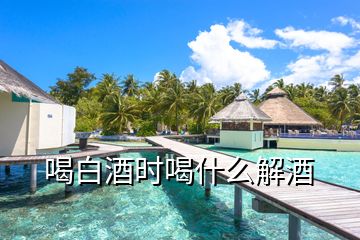 喝白酒時喝什么解酒
