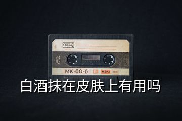 白酒抹在皮膚上有用嗎