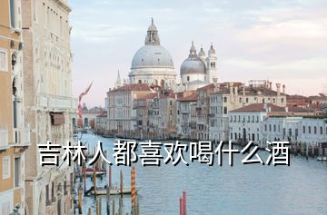 吉林人都喜歡喝什么酒