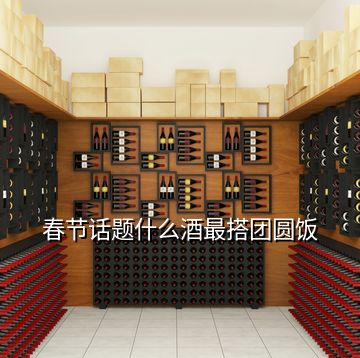 春節(jié)話題什么酒最搭團(tuán)圓飯