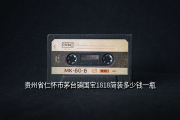 貴州省仁懷市茅臺(tái)鎮(zhèn)國寶1818簡裝多少錢一瓶