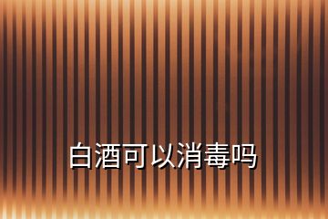 白酒可以消毒嗎