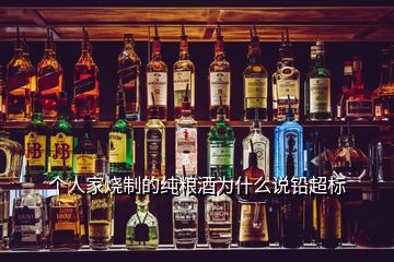 個(gè)人家燒制的純糧酒為什么說(shuō)鉛超標(biāo)