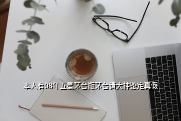 本人有08年五星茅臺瓶茅臺請大神鑒定真假