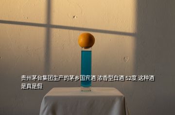 貴州茅臺集團(tuán)生產(chǎn)的茅鄉(xiāng)國賓酒 濃香型白酒 52度 這種酒是真是假
