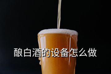 釀白酒的設備怎么做