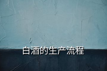白酒的生產流程