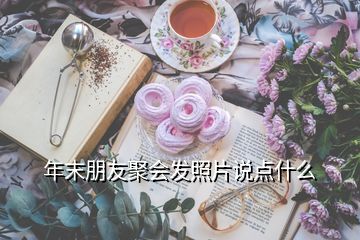 年末朋友聚會發(fā)照片說點什么