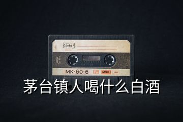 茅臺(tái)鎮(zhèn)人喝什么白酒