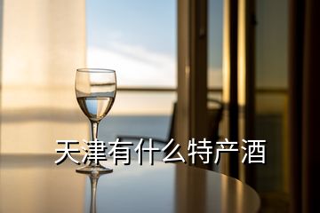 天津有什么特產酒