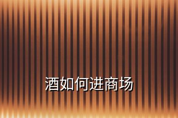 酒如何進(jìn)商場