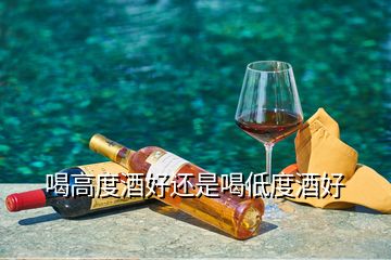 喝高度酒好還是喝低度酒好
