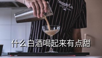 什么白酒喝起來有點甜