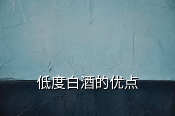 低度白酒的優(yōu)點