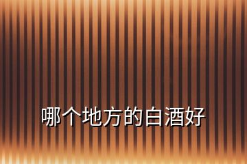 哪個地方的白酒好