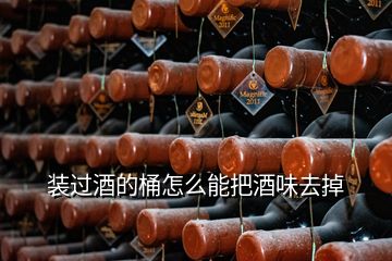 裝過(guò)酒的桶怎么能把酒味去掉