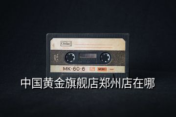 中國黃金旗艦店鄭州店在哪