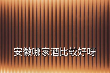 安徽哪家酒比較好呀