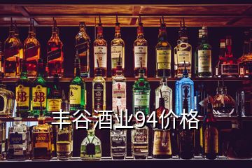 豐谷酒業(yè)94價(jià)格