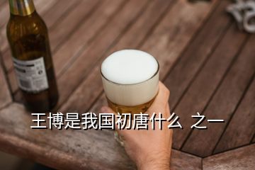 王博是我國初唐什么  之一