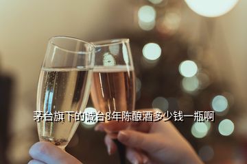 茅臺旗下的誠臺8年陳釀酒多少錢一瓶啊