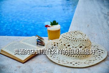 賣(mài)酒的店鋪擺什么樣的招財(cái)物品好