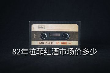 82年拉菲紅酒市場價多少