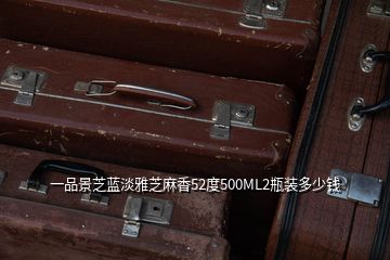 一品景芝藍淡雅芝麻香52度500ML2瓶裝多少錢