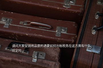 請問大家促銷用品嘗的酒要如何出帳稅務在這方面有什么規(guī)定嗎
