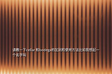 請教一下cellar 和bodega的區(qū)別和使用方法比如我想起一個名字叫