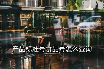 產(chǎn)品標(biāo)準號食品號怎么查詢