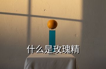 什么是玫瑰精