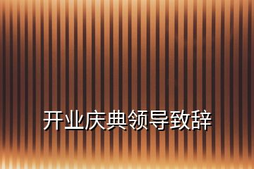 開(kāi)業(yè)慶典領(lǐng)導(dǎo)致辭