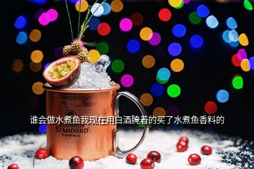 誰會(huì)做水煮魚我現(xiàn)在用白酒腌著的買了水煮魚香料的