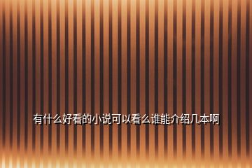 有什么好看的小說(shuō)可以看么誰(shuí)能介紹幾本啊