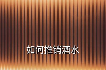 如何推銷酒水