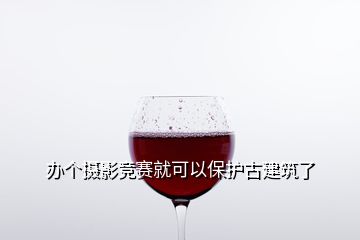 辦個攝影競賽就可以保護古建筑了