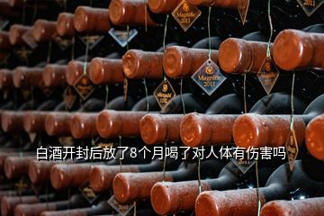 白酒開封后放了8個(gè)月喝了對人體有傷害嗎