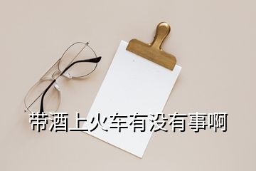 帶酒上火車有沒有事啊